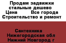Продам задвижки стальные дешево › Цена ­ 50 - Все города Строительство и ремонт » Сантехника   . Нижегородская обл.,Нижний Новгород г.